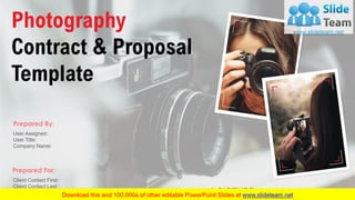 Photography
Contract & Proposal
Template
User Assigned:
User Title:
Company Name:
Prepared By:
Client Contact First:
Client Contact Last :
Client Title :
Prepared For:
A PICTURE is worth a thousand words
 