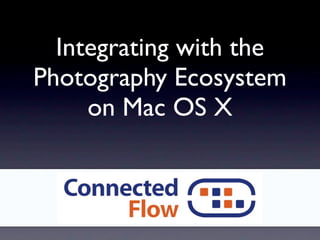Integrating with the
Photography Ecosystem
     on Mac OS X
 