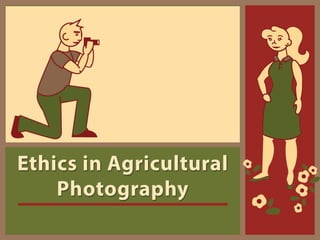 Ethics in Agricultural
Photography
 