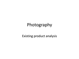 Photography

Existing product analysis
 