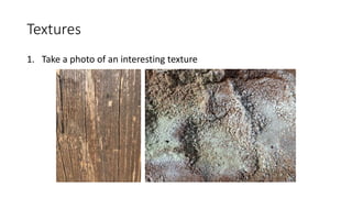 Textures
1. Take a photo of an interesting texture
 