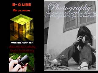 E–QUBE Education WORKSHOP ON ARCHITECTURAL PHOTOGRAPHY 