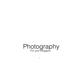 Photography
  For your bloggers

         1
 