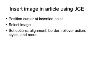 Insert image in article using JCE 
 Position cursor at insertion point 
 Select image 
 Set options, alignment, border, rollover action, 
styles, and more 
 