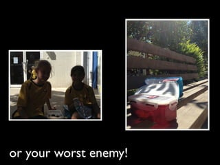 or your worst enemy!