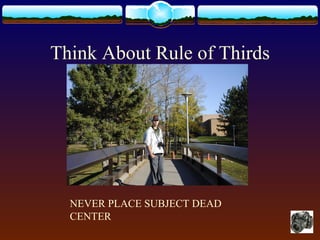 Think About Rule of Thirds
NEVER PLACE SUBJECT DEAD
CENTER
 