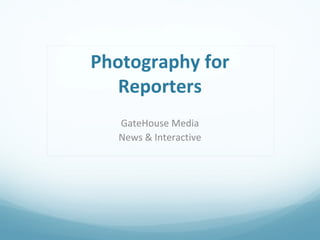 Photography for
Reporters
GateHouse Media
News & Interactive
 