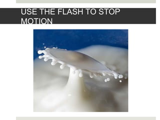 USE THE FLASH TO STOP
MOTION
 