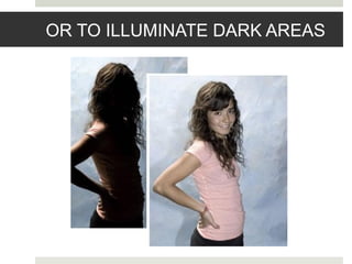 OR TO ILLUMINATE DARK AREAS
 