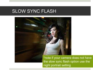 SLOW SYNC FLASH
*note if your camera does not have
the slow sync flash option use the
night portrait setting
 