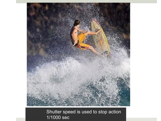 Shutter speed is used to stop action
1/1000 sec
 