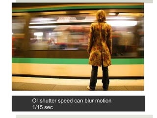 Or shutter speed can blur motion
1/15 sec
 