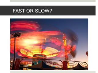 FAST OR SLOW?
 