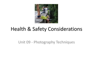 Health & Safety Considerations
Unit 09 - Photography Techniques
 