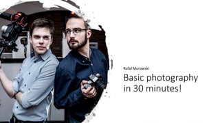 Basic photography
in 30 minutes!
Rafał Murawski
 