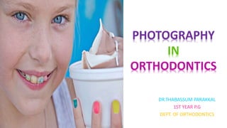 DR.THABASSUM PARAKKAL
1ST YEAR P.G
DEPT. OF ORTHODONTICS
PHOTOGRAPHY
IN
ORTHODONTICS
 