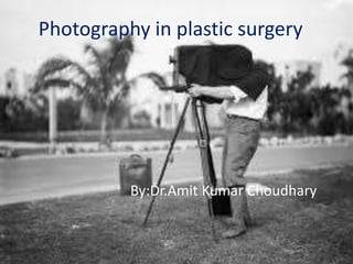 Photography in plastic surgery
By:Dr.Amit Kumar Choudhary
 