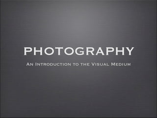 PHOTOGRAPHY
An Introduction to the Visual Medium
 