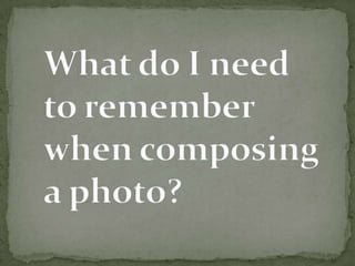 What do I need to remember when composing a photo?