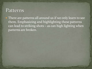 There are patterns all around us if we only learn to see them. Emphasizing and highlighting these patterns can lead to striking shots – as can high lighting when patterns are broken.Patterns