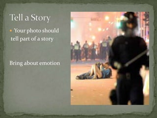 Your photo should tell part of a storyBring about emotion Tell a Story