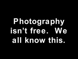 Photography isn’t free.  We all know this. 