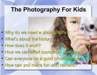 The Photography For Kids ,[object Object],[object Object],[object Object],[object Object],[object Object],[object Object]