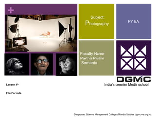 + 
Lesson # 4 
File Formats 
Subject: 
Photography 
Faculty Name: 
Partha Pratim 
Samanta 
FY BA 
India’s premier Media school 
Deviprasad Goenka Management College of Media Studies (dgmcms.org.in) 
 