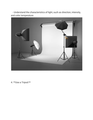 - Understand the characteristics of light, such as direction, intensity,
and color temperature.
4. **Use a Tripod:**
 