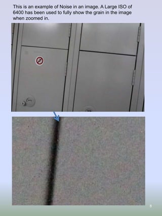 This is an example of Noise in an image. A Large ISO of
6400 has been used to fully show the grain in the image
when zoomed in.

8

 