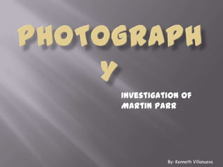 Photography Investigation of Martin Parr By: Kenneth Villanueva 