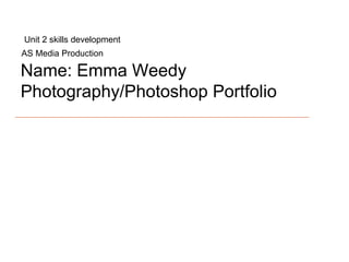 Name: Emma Weedy Photography/Photoshop Portfolio AS Media Production Unit 2 skills development 