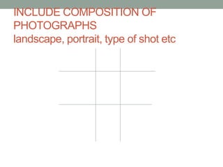 INCLUDE COMPOSITION OF
PHOTOGRAPHS
landscape, portrait, type of shot etc
 