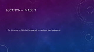 LOCATION – IMAGE 3 
• For this photo of elijah, I will photograph him against a plain background. 
 