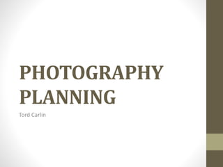 PHOTOGRAPHY
PLANNING
Tord Carlin
 
