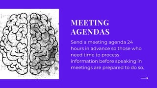 MEETING
AGENDAS
Send a meeting agenda 24
hours in advance so those who
need time to process
information before speaking in
meetings are prepared to do so.
 