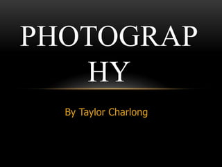 PHOTOGRAP
   HY
  By Taylor Charlong
 