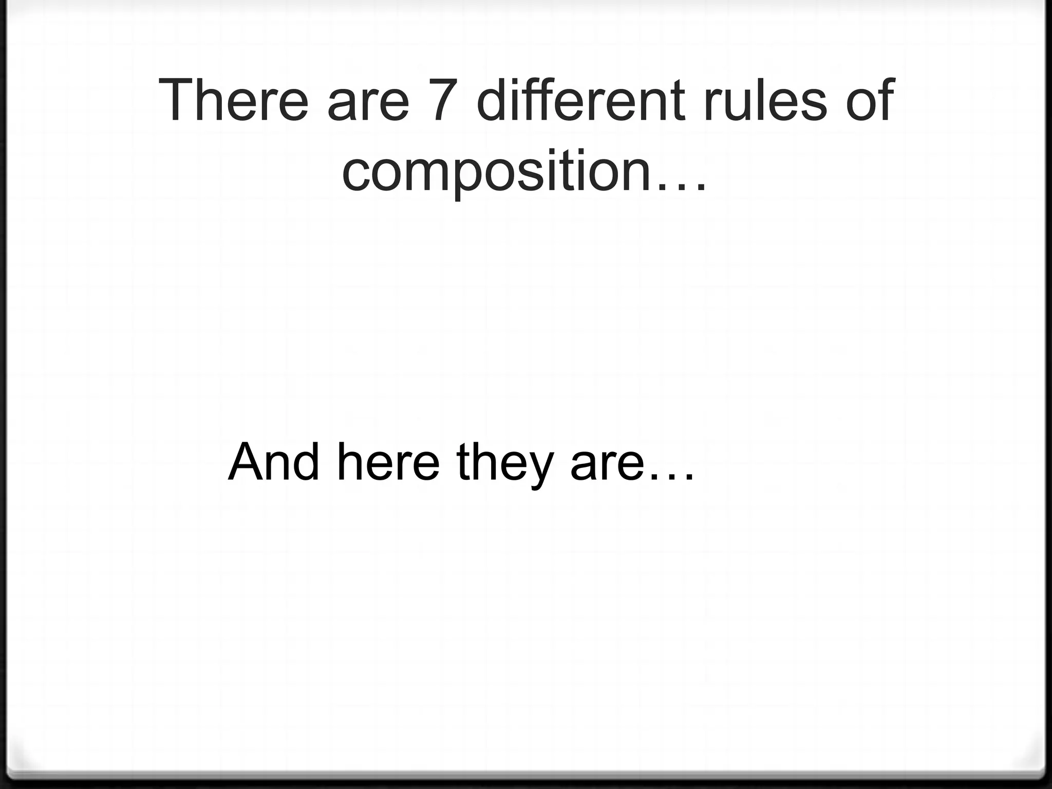 There are 7 different rules of
      composition…



  And here they are…
 