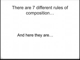 There are 7 different rules of
      composition…



  And here they are…
 