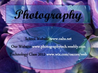 Photography
         School Website www.oahs.net
 Our Website www.photographytech.weebly.com
Technology Class 2012 www.wix.com/oacore/web
 