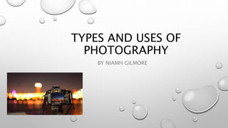 TYPES AND USES OF
PHOTOGRAPHY
BY NIAMH GILMORE
 