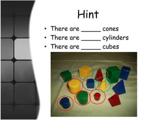 HintThere are _____ conesThere are _____ cylindersThere are _____ cubes