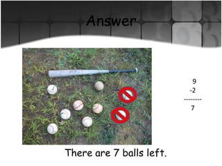 The boys have 9 balls out on the field. Two of the balls are hit over the fence.How many balls do the boys have left?