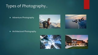 Types of Photography..
 Adventure Photography
 Architectural Photography
 