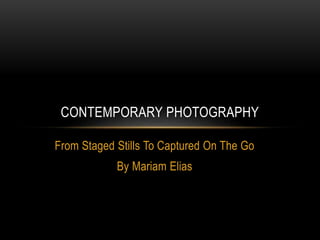 From Staged Stills To Captured On The Go
By Mariam Elias
CONTEMPORARY PHOTOGRAPHY
 