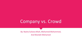 Company vs. Crowd
By: Nazha Sultana Miah, Mohamed Mohammed,
And Wardah Mohamed
 