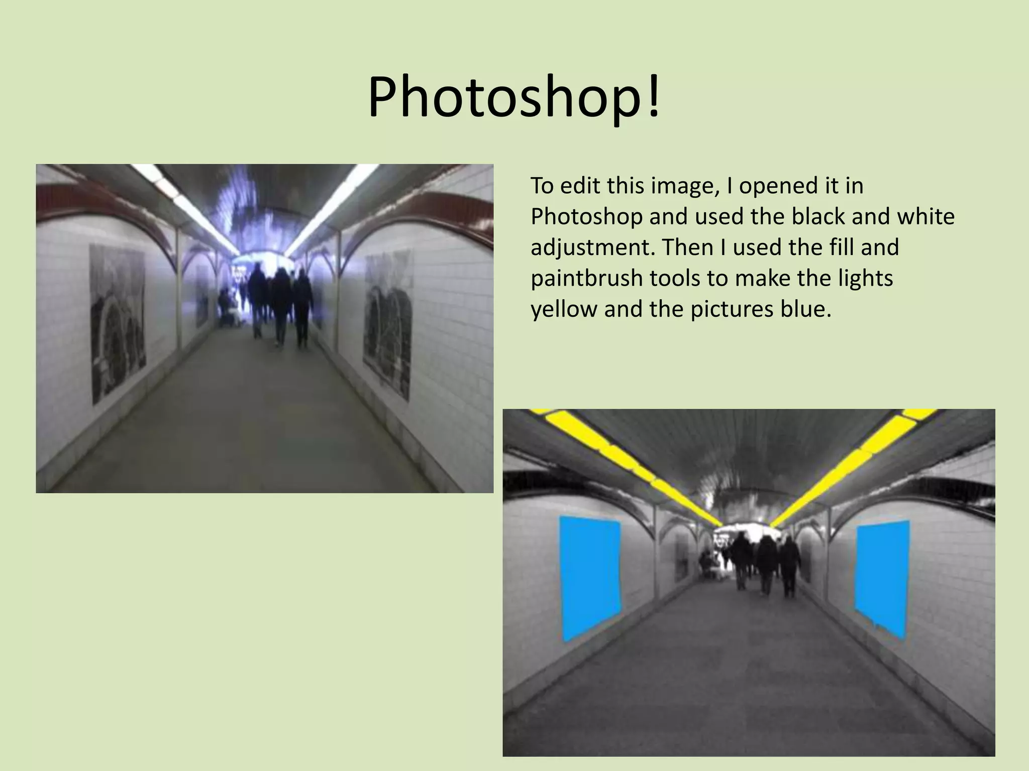 Photoshop!
     To edit this image, I opened it in
     Photoshop and used the black and white
     adjustment. Then I used the fill and
     paintbrush tools to make the lights
     yellow and the pictures blue.
 