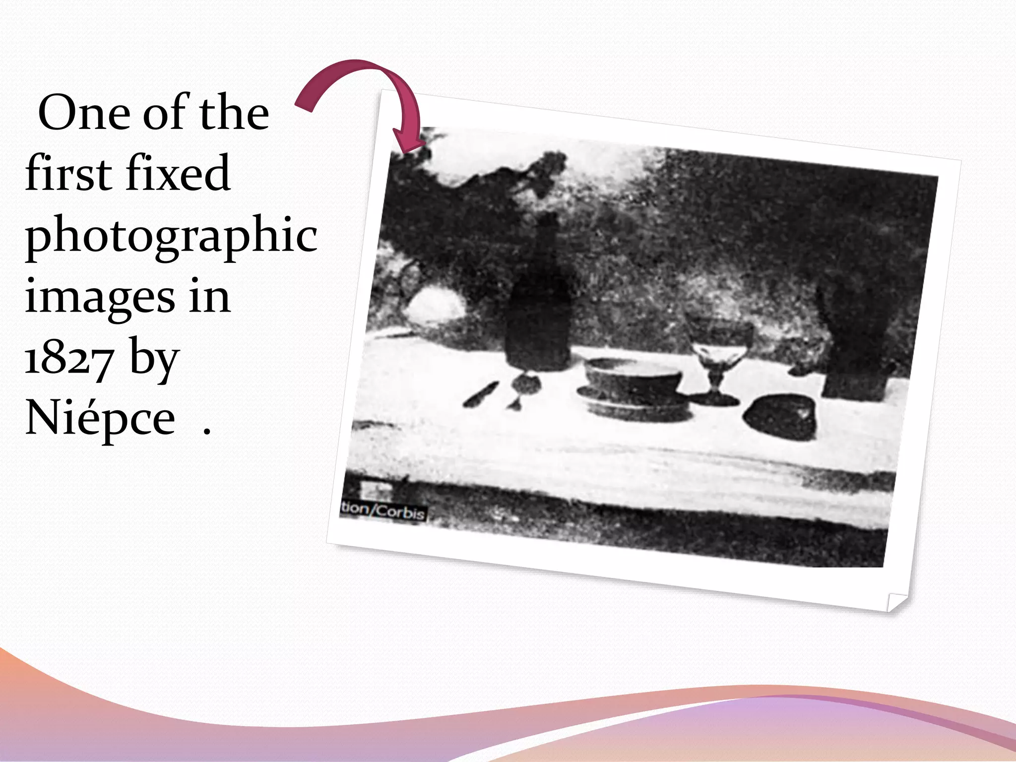 One of the
first fixed
photographic
images in
1827 by
Niépce .
 