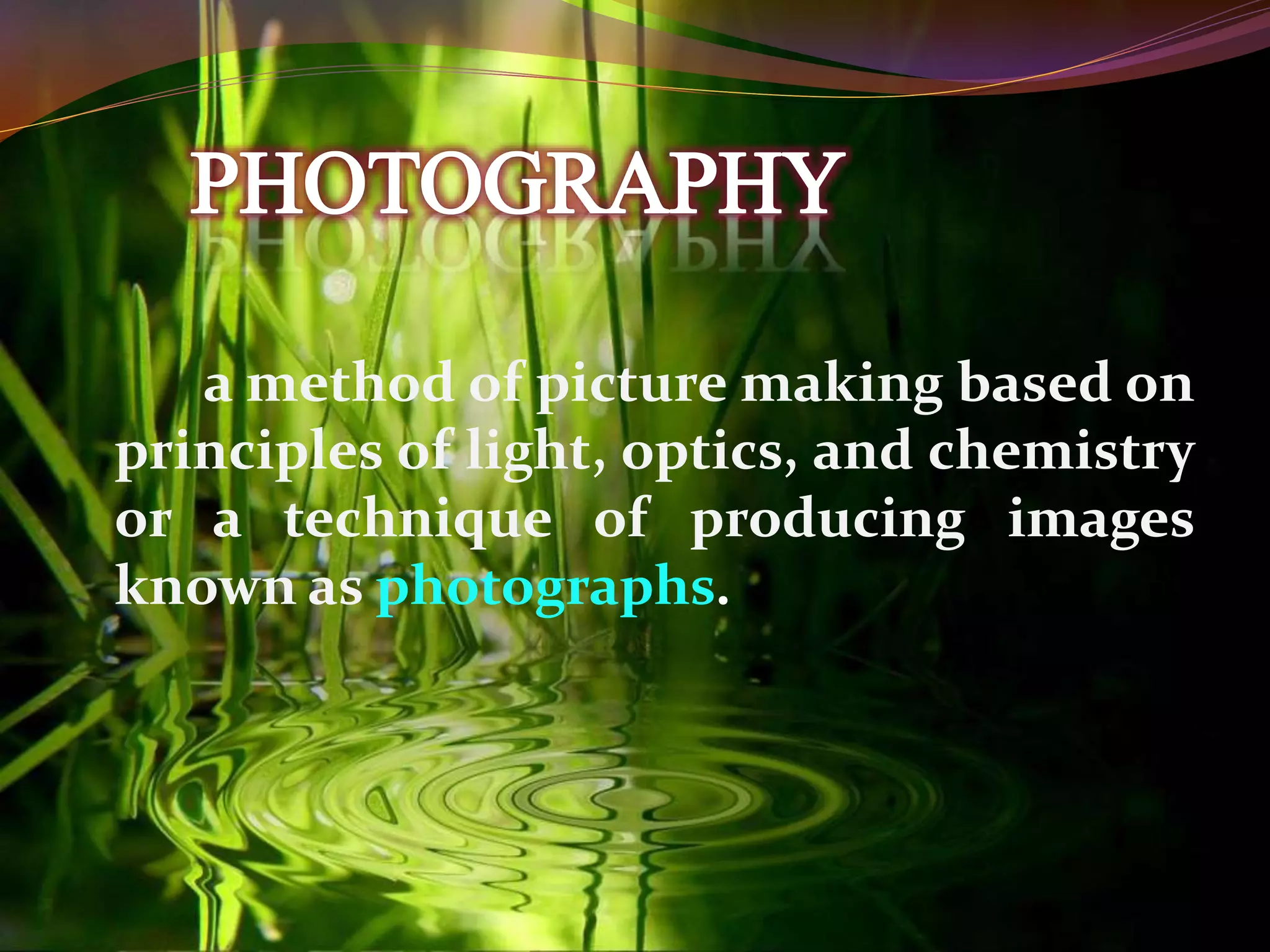 a method of picture making based on
principles of light, optics, and chemistry
or a technique of producing images
known as photographs.
 