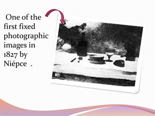 One of the
first fixed
photographic
images in
1827 by
Niépce .
 